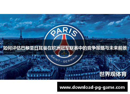 如何评估巴黎圣日耳曼在欧洲冠军联赛中的竞争策略与未来前景