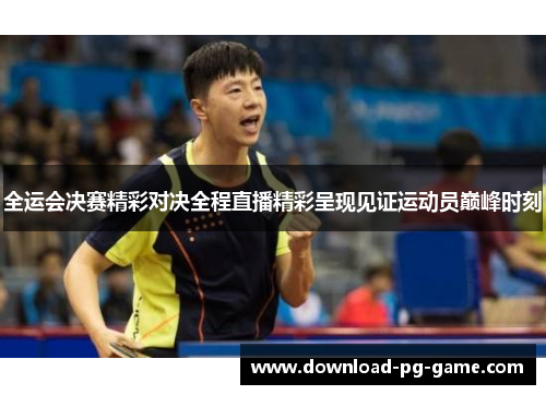 全运会决赛精彩对决全程直播精彩呈现见证运动员巅峰时刻