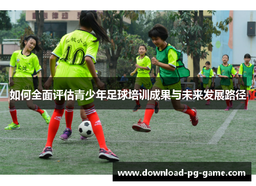 如何全面评估青少年足球培训成果与未来发展路径