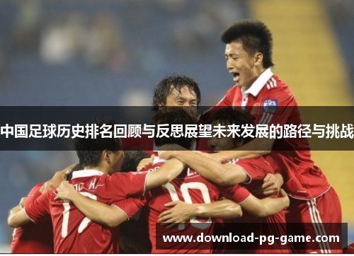 中国足球历史排名回顾与反思展望未来发展的路径与挑战
