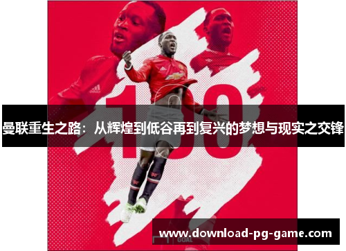 曼联重生之路：从辉煌到低谷再到复兴的梦想与现实之交锋