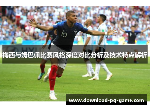 梅西与姆巴佩比赛风格深度对比分析及技术特点解析