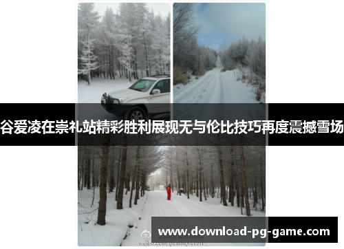 谷爱凌在崇礼站精彩胜利展现无与伦比技巧再度震撼雪场