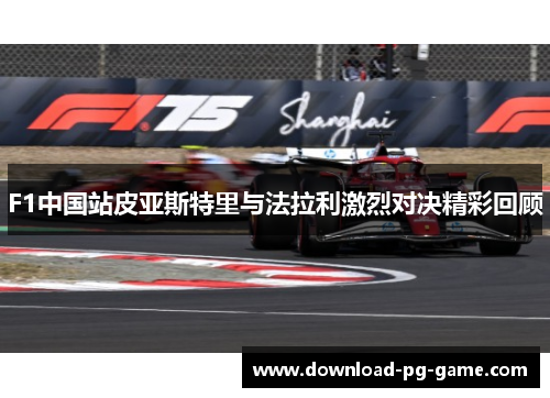F1中国站皮亚斯特里与法拉利激烈对决精彩回顾
