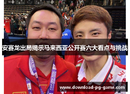 安赛龙出局揭示马来西亚公开赛六大看点与挑战
