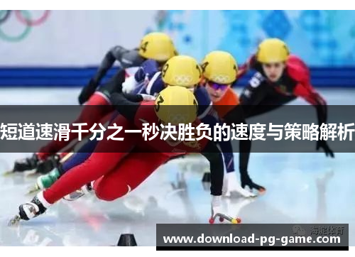 短道速滑千分之一秒决胜负的速度与策略解析