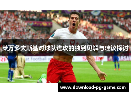 莱万多夫斯基对球队进攻的独到见解与建议探讨
