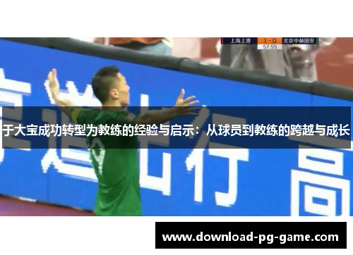 于大宝成功转型为教练的经验与启示：从球员到教练的跨越与成长