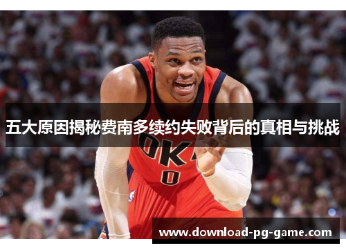 五大原因揭秘费南多续约失败背后的真相与挑战