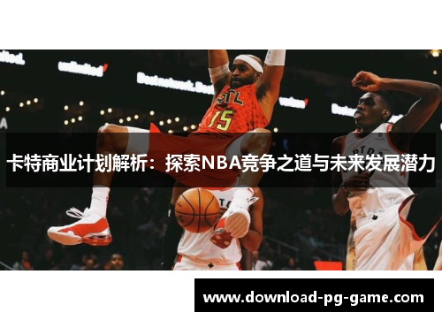 卡特商业计划解析：探索NBA竞争之道与未来发展潜力