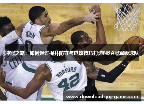 冲冠之路：如何通过提升防守与进攻技巧打造NBA冠军级球队