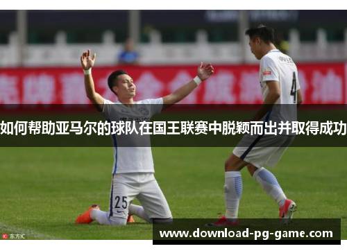如何帮助亚马尔的球队在国王联赛中脱颖而出并取得成功