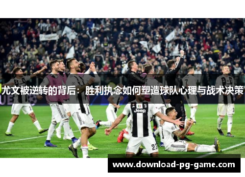 尤文被逆转的背后：胜利执念如何塑造球队心理与战术决策