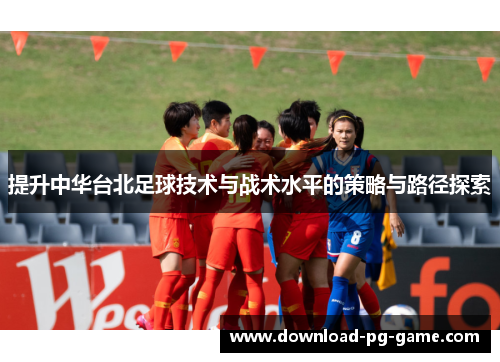 提升中华台北足球技术与战术水平的策略与路径探索