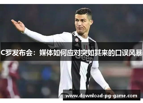 C罗发布会：媒体如何应对突如其来的口误风暴