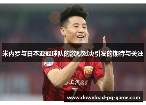 米内罗与日本亚冠球队的激烈对决引发的期待与关注