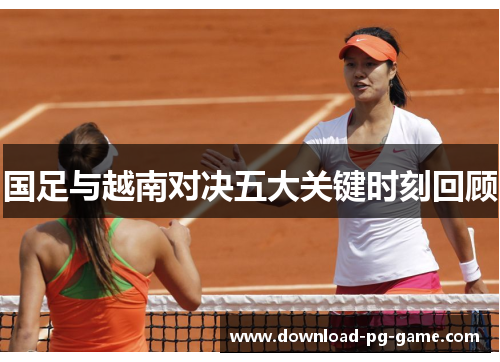国足与越南对决五大关键时刻回顾