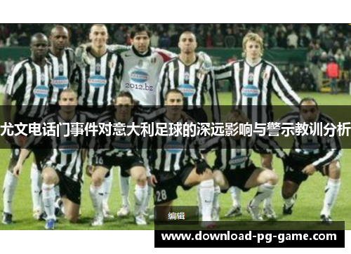 尤文电话门事件对意大利足球的深远影响与警示教训分析