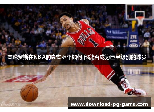 杰伦罗斯在NBA的真实水平如何 他能否成为巨星级别的球员