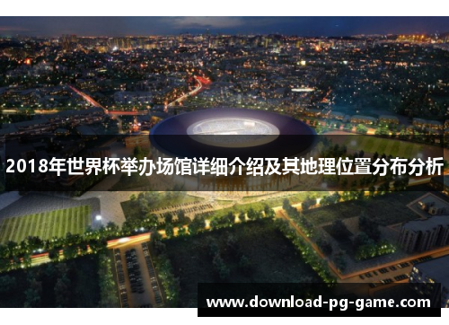 2018年世界杯举办场馆详细介绍及其地理位置分布分析