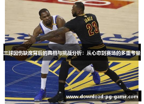 三球因伤缺席背后的真相与挑战分析：从心态到赛场的多重考量