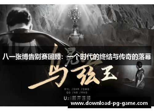 八一张博告别赛回顾：一个时代的终结与传奇的落幕