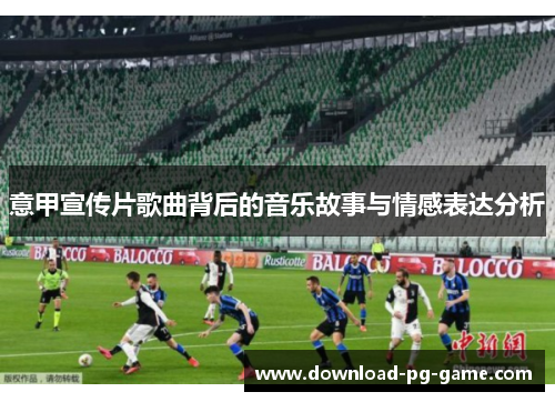 意甲宣传片歌曲背后的音乐故事与情感表达分析