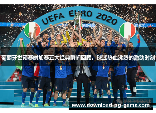 葡萄牙世预赛附加赛五大经典瞬间回顾，球迷热血沸腾的激动时刻