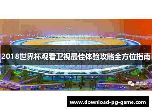 2018世界杯观看卫视最佳体验攻略全方位指南