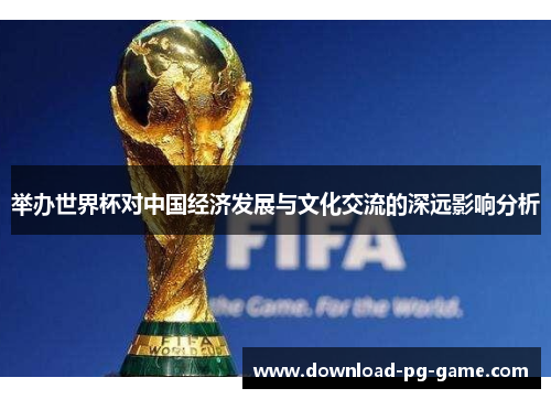 举办世界杯对中国经济发展与文化交流的深远影响分析