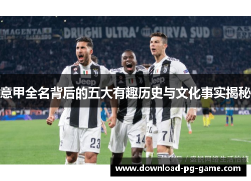意甲全名背后的五大有趣历史与文化事实揭秘