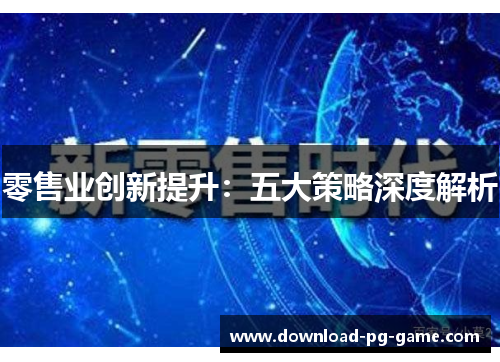 零售业创新提升：五大策略深度解析