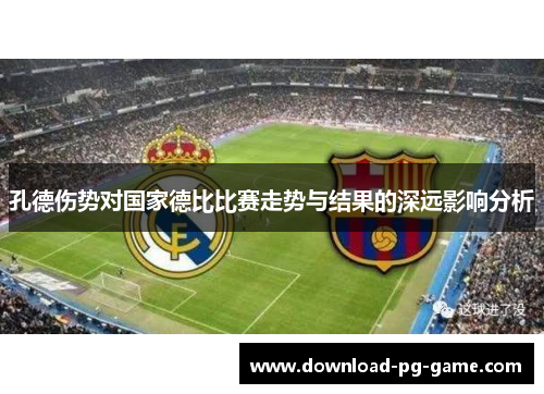 孔德伤势对国家德比比赛走势与结果的深远影响分析