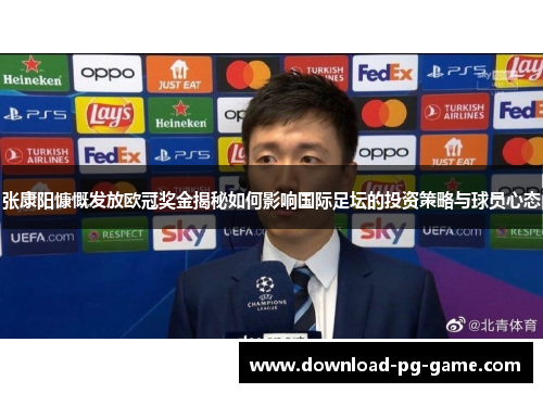 张康阳慷慨发放欧冠奖金揭秘如何影响国际足坛的投资策略与球员心态 张康阳慷慨发放欧冠奖金揭秘如何影响国际足坛的投资策略与球员心态
