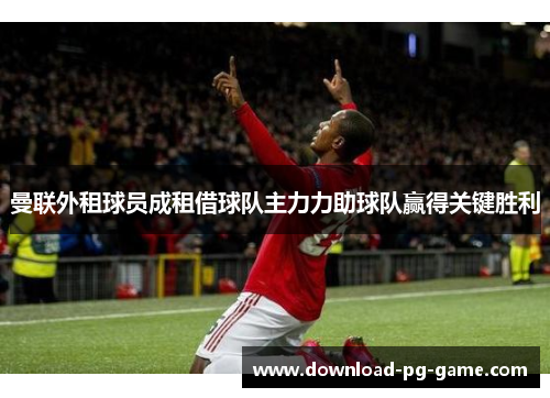 曼联外租球员成租借球队主力力助球队赢得关键胜利