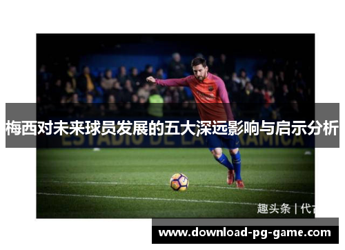 梅西对未来球员发展的五大深远影响与启示分析