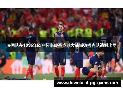 法国队在1996年欧洲杯半决赛点球大战惜败捷克队遗憾出局