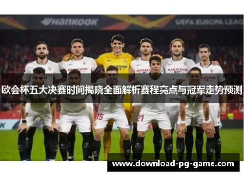 欧会杯五大决赛时间揭晓全面解析赛程亮点与冠军走势预测
