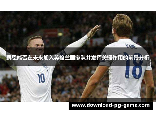 凯恩能否在未来加入英格兰国家队并发挥关键作用的前景分析