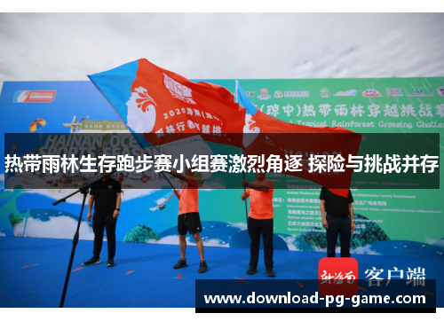 热带雨林生存跑步赛小组赛激烈角逐 探险与挑战并存