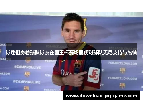 球迷们身着球队球衣在国王杯赛场展现对球队无尽支持与热情