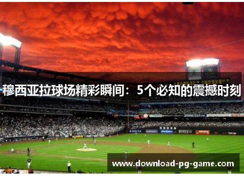 穆西亚拉球场精彩瞬间：5个必知的震撼时刻