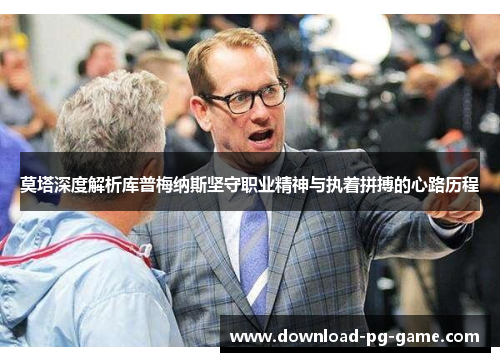 莫塔深度解析库普梅纳斯坚守职业精神与执着拼搏的心路历程