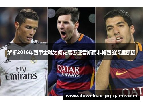 解析2016年西甲金靴为何花落苏亚雷斯而非梅西的深层原因 解析2016年西甲金靴为何花落苏亚雷斯而非梅西的深层原因