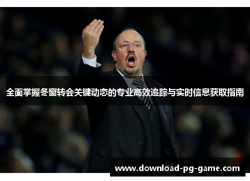 全面掌握冬窗转会关键动态的专业高效追踪与实时信息获取指南 全面掌握冬窗转会关键动态的专业高效追踪与实时信息获取指南