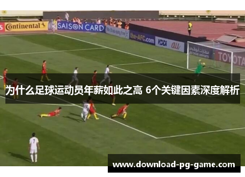 为什么足球运动员年薪如此之高 6个关键因素深度解析 为什么足球运动员年薪如此之高 6个关键因素深度解析