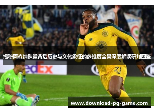 揭秘阿森纳队徽背后历史与文化象征的多维度全景深度解读研判图鉴 揭秘阿森纳队徽背后历史与文化象征的多维度全景深度解读研判图鉴