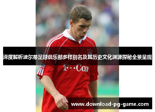深度解析波尔蒂足球俱乐部多样别名及其历史文化渊源探秘全景呈现