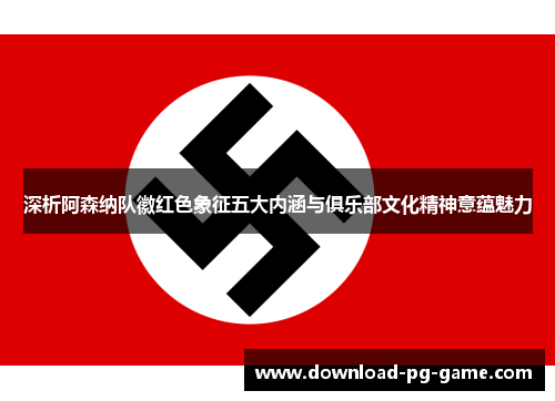 深析阿森纳队徽红色象征五大内涵与俱乐部文化精神意蕴魅力 深析阿森纳队徽红色象征五大内涵与俱乐部文化精神意蕴魅力