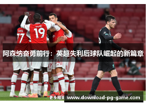 阿森纳奋勇前行:英超失利后球队崛起的新篇章 阿森纳奋勇前行:英超失利后球队崛起的新篇章